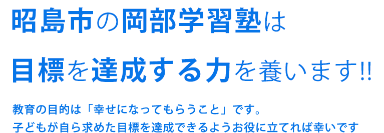 昭島市の岡部学習塾は目標を達成する力を養います!! 教育の目的は「幸せになってもらうこと」です。子どもが自ら求めた目標を達成できるようお役に立てれば幸いです
